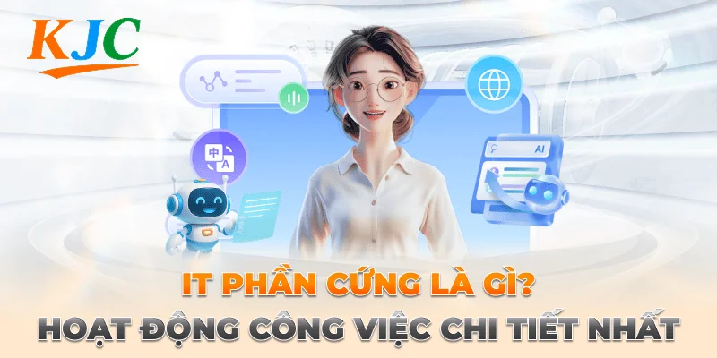 IT Phần Cứng Là Gì? Hoạt Động Công Việc Chi Tiết Nhất